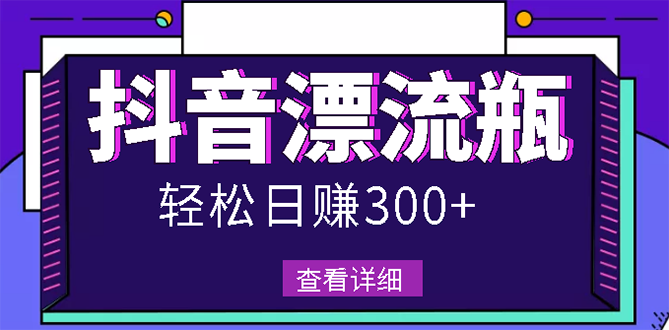 【副业项目3133期】最新抖音漂流瓶发作品项目如何操作，日入300-500元【自带流量热度】-蓝图副业