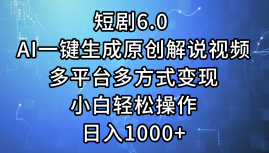 一键生成原创解说视频I，短剧6.0 AI，小白轻松操作，日入1000+，多平台多方式变现-蓝图副业