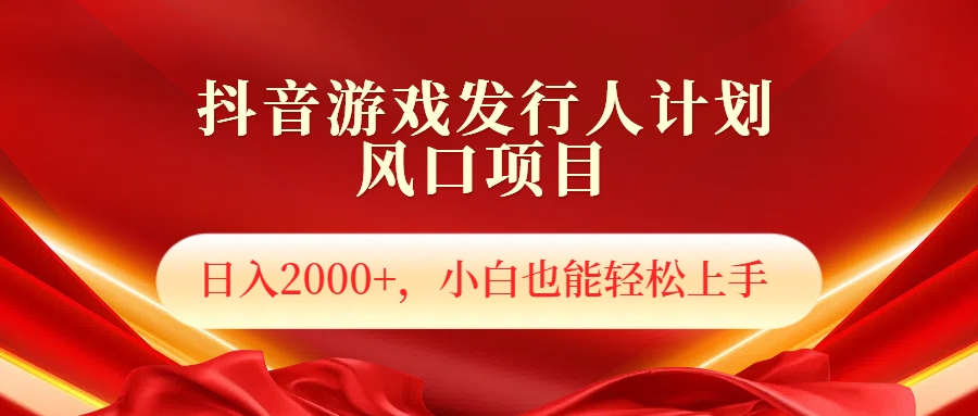 抖音游戏发行人风口项目，日入2000+，小白也可以轻松上手-蓝图副业
