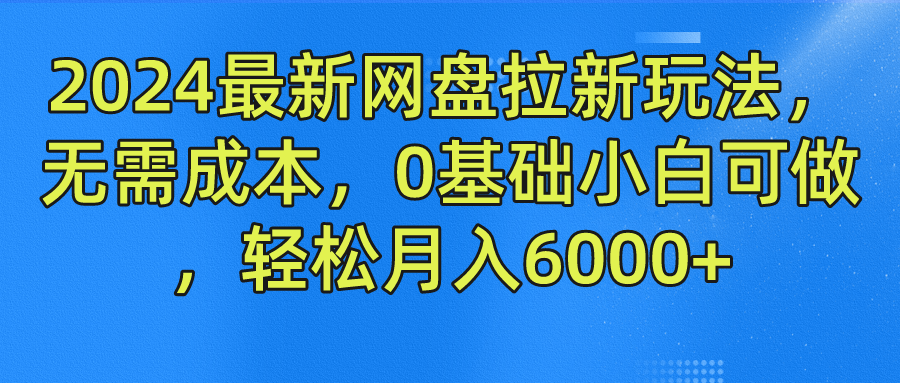 2024最新网盘拉新玩法，无需成本，0基础小白可做，轻松月入6000+-蓝图副业