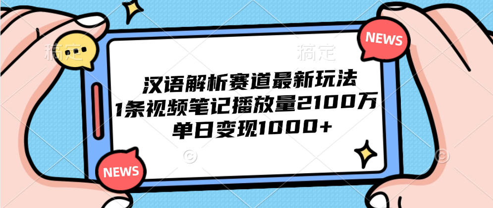 汉语解析赛道最新玩法，1条视频笔记播放量2100万，单日变现1000+-蓝图副业