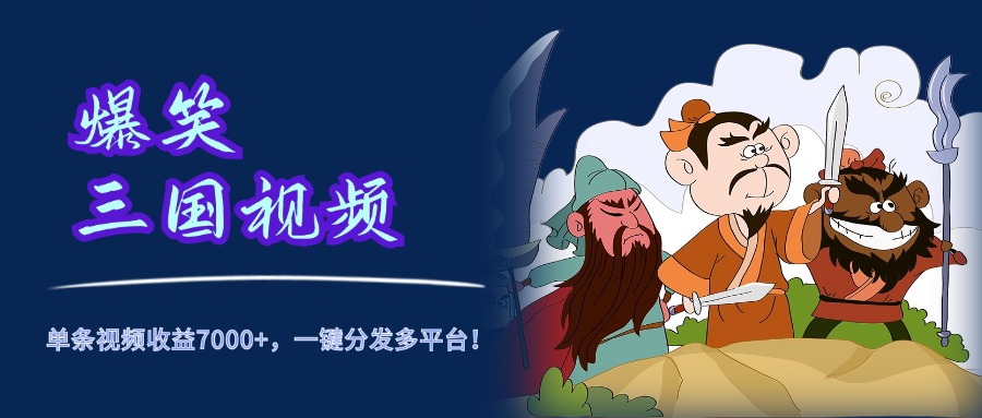 爆笑三国视频，5分钟制作，单条视频收益7000元+，一键分发多平台！-蓝图副业