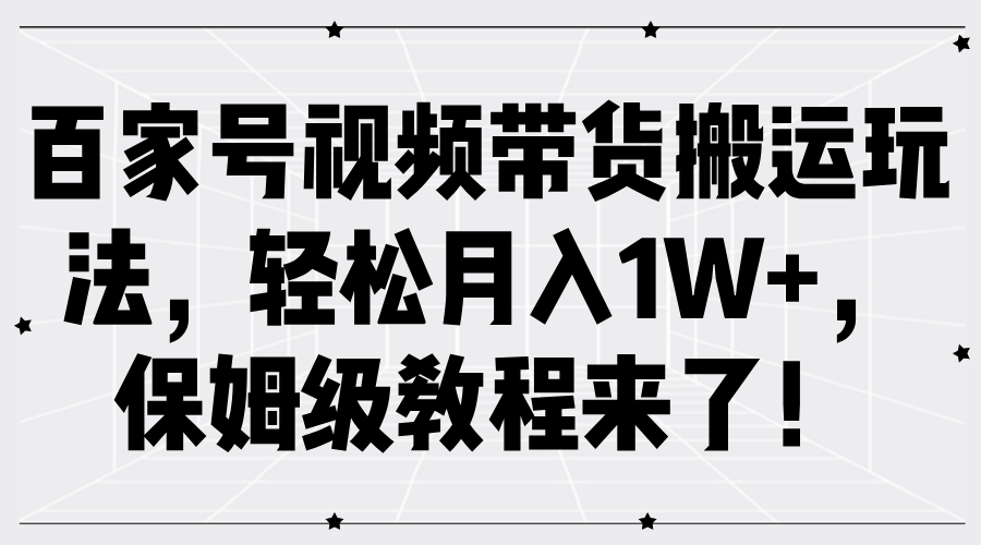 百家号视频带货搬运玩法，轻松月入1W+，保姆级教程来了！-蓝图副业