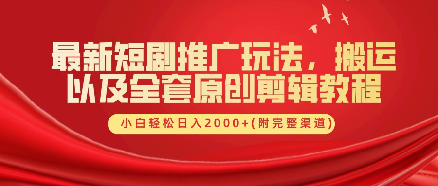 最新短剧推广玩法，搬运及全套原创剪辑教程(附完整渠道)，小白轻松日入2000+-蓝图副业