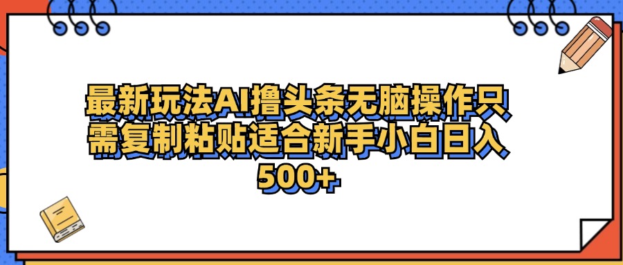 最新AI头条撸收益，日入500＋  只需无脑粘贴复制-蓝图副业