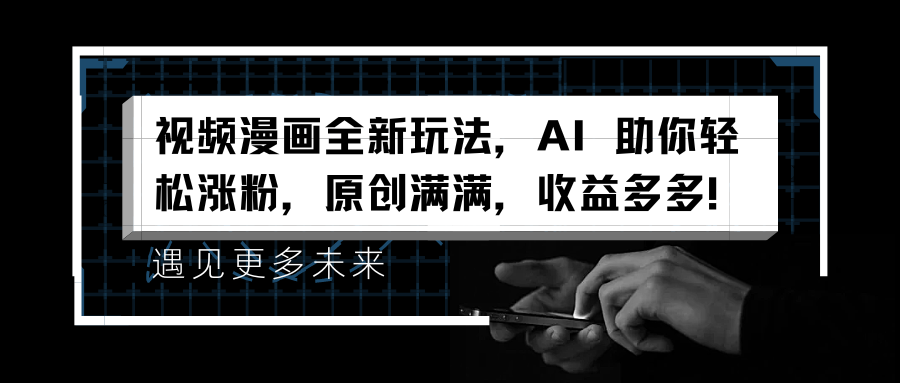 视频漫画全新玩法，AI 助你轻松涨粉，原创满满，收益多多！-蓝图副业