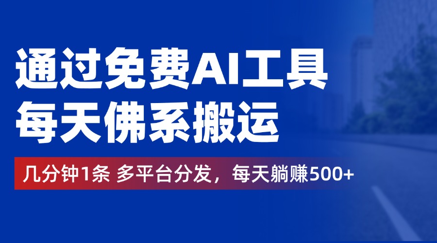 通过免费AI工具，每天佛系搬运，几分钟1条多平台分发。每天躺赚500+-蓝图副业