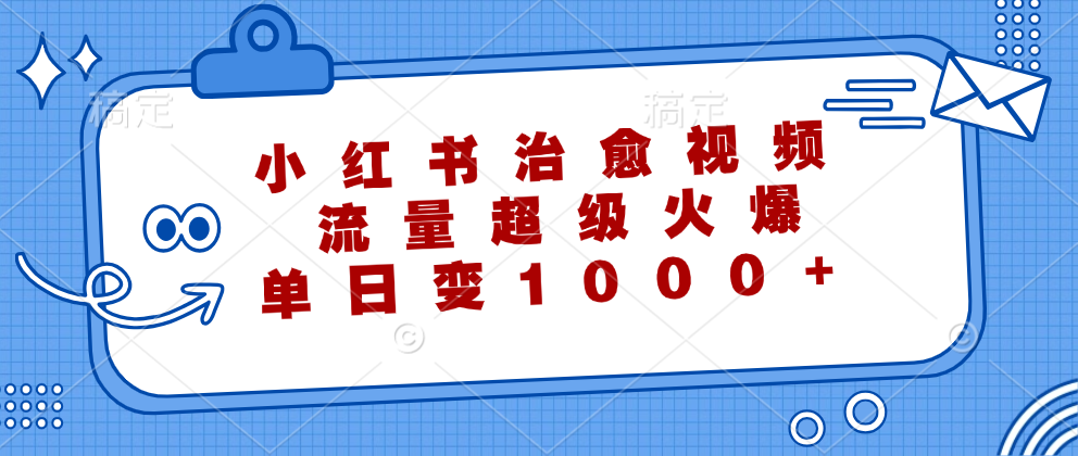 小红书治愈视频，流量超级火爆！单日变现1000+-蓝图副业