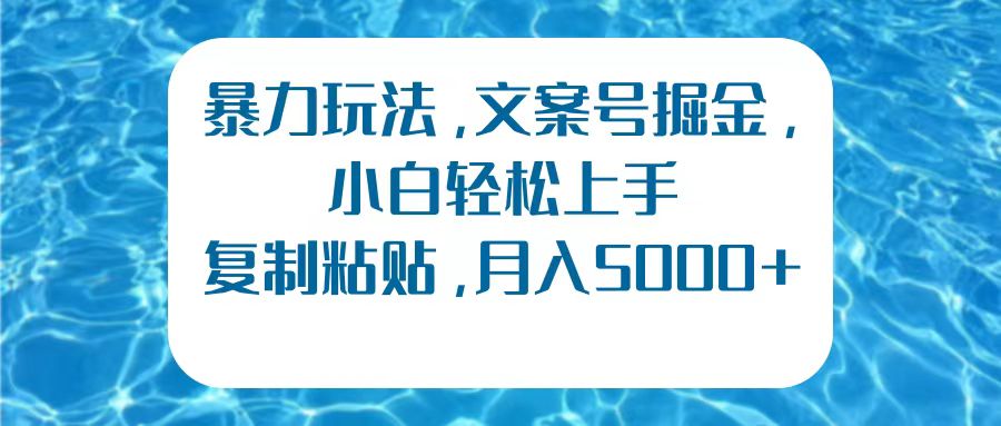 暴力玩法，文案号掘金，小白轻松上手，复制粘贴，月入5000+-蓝图副业