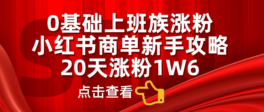 0基础上班族涨粉，小红书商单新手攻略，20天涨粉1.6w-蓝图副业