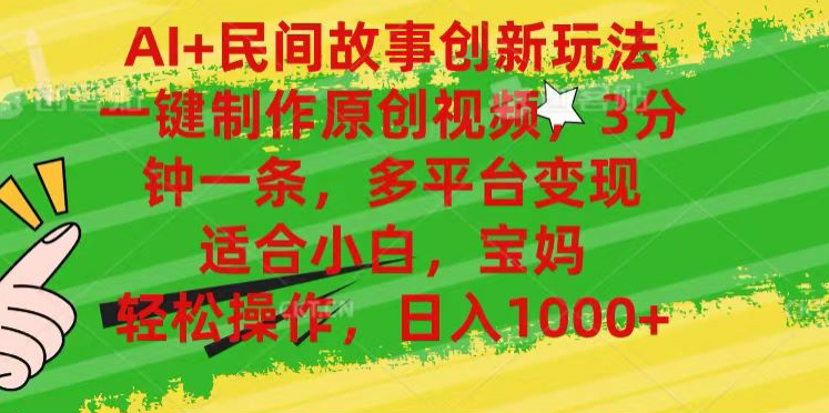 AI+民间故事,一键制作原创视频，多平台变现，3分钟一条，适合小白，宝妈，轻松操作，日入1000+-蓝图副业
