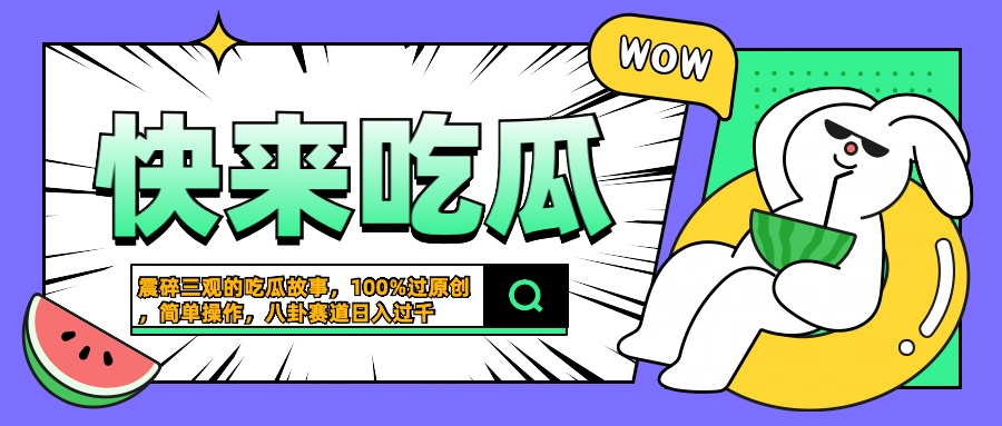 震碎三观的吃瓜故事，一键生成100%过原创，猎奇八卦赛道，简单操作日入过千-蓝图副业