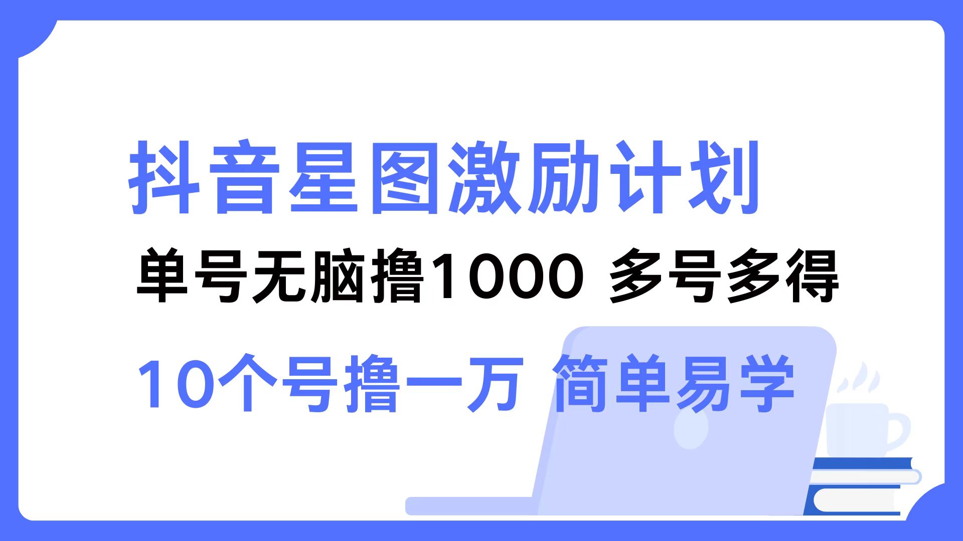 抖音星图激励计划 单号可撸1000  2个号2000 ，多号多得 简单易学-蓝图副业