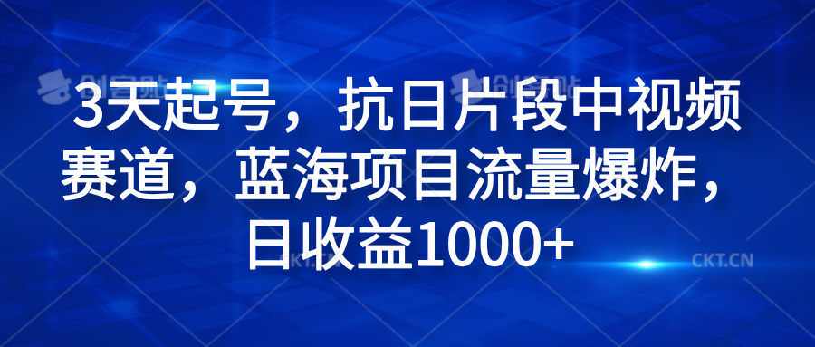 3天起号，抗日片段中视频赛道，蓝海项目流量爆炸，日收益1000+-蓝图副业