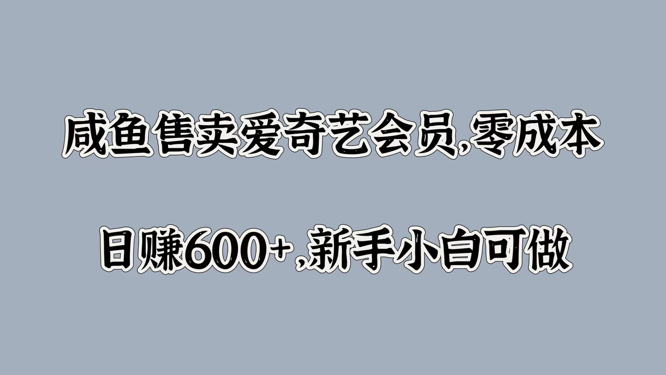 咸鱼售卖爱奇艺会员，零成本，日赚600+，新手小白可做-蓝图副业