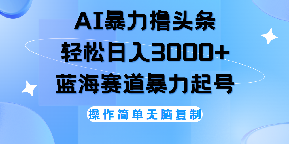 AI撸头条，当天起号，第二天见收益，轻松日入3000+无脑操作。-蓝图副业