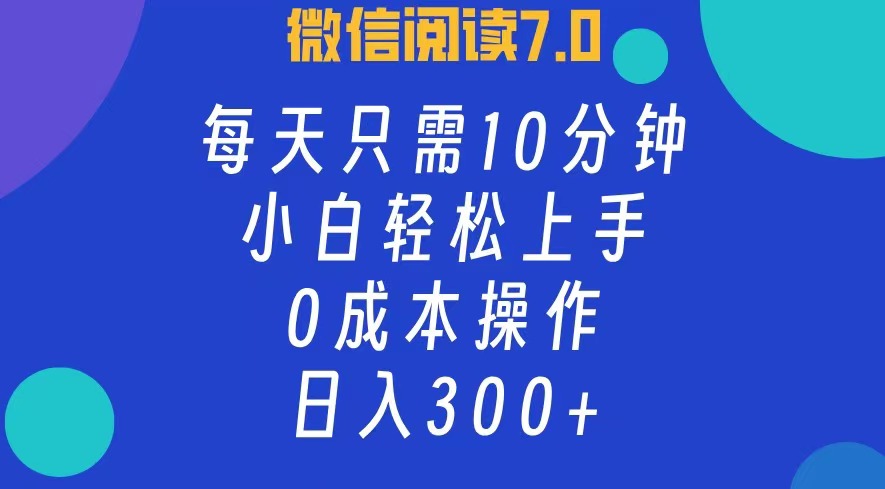 微信阅读7.0，每日10分钟，日收入300+，0成本小白轻松上手-蓝图副业