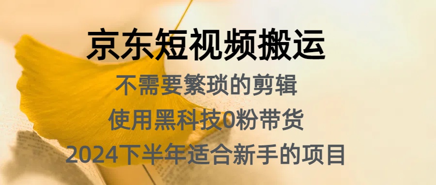 京东短视频搬运，不需要繁琐的剪辑，使用黑科技0粉带货，2024下半年新手适合的项目，抓住机会赶紧冲-蓝图副业