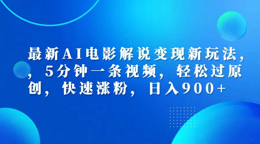 最新AI电影解说变现新玩法,，5分钟一条视频，轻松过原创，快速涨粉，日入900+-蓝图副业