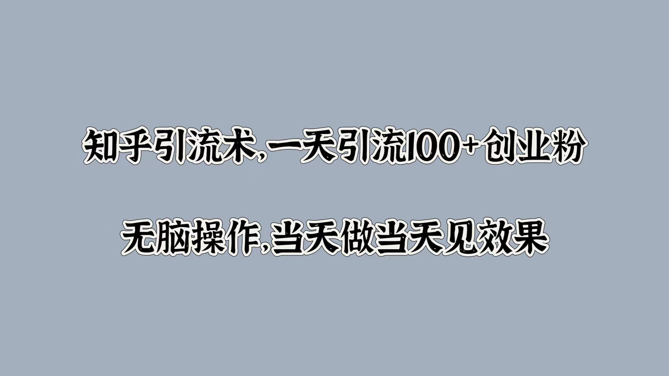 知乎引流术，一天引流100+创业粉，无脑操作，当天做当天见效果-蓝图副业
