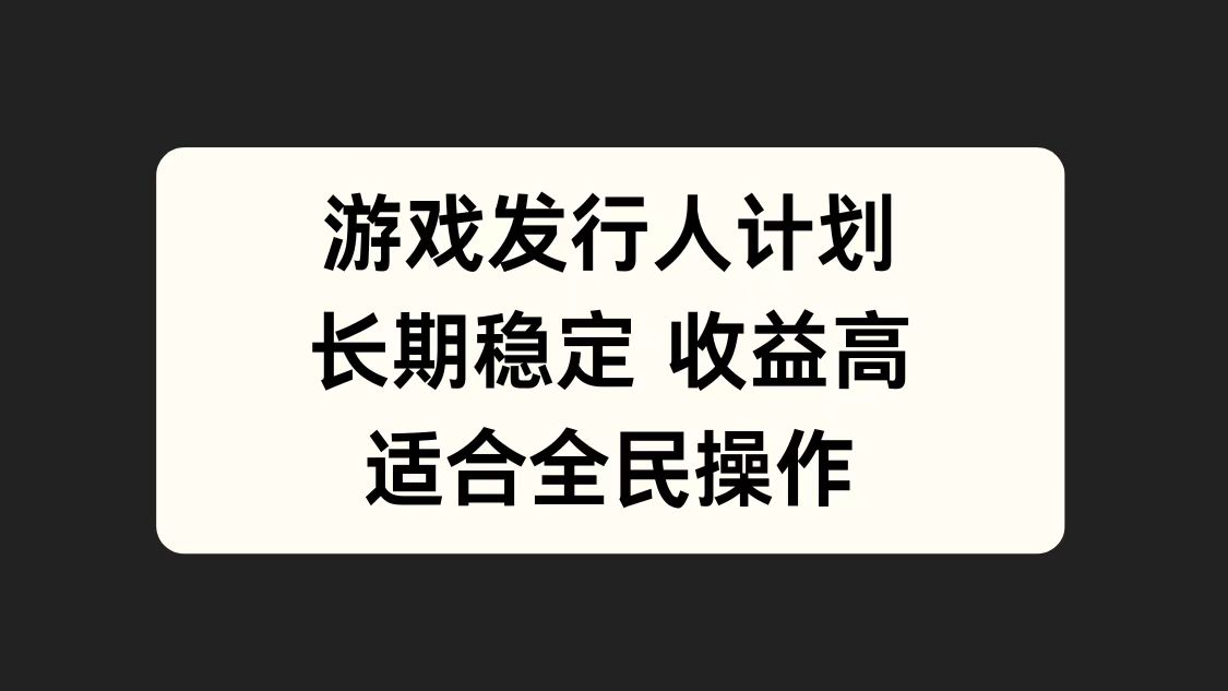 游戏发行人计划，长期稳定，适合全民操作。-蓝图副业