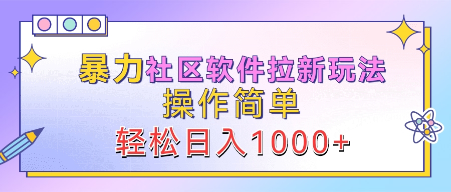 暴力社区软件拉新玩法，操作简单，轻松日入1000+-蓝图副业