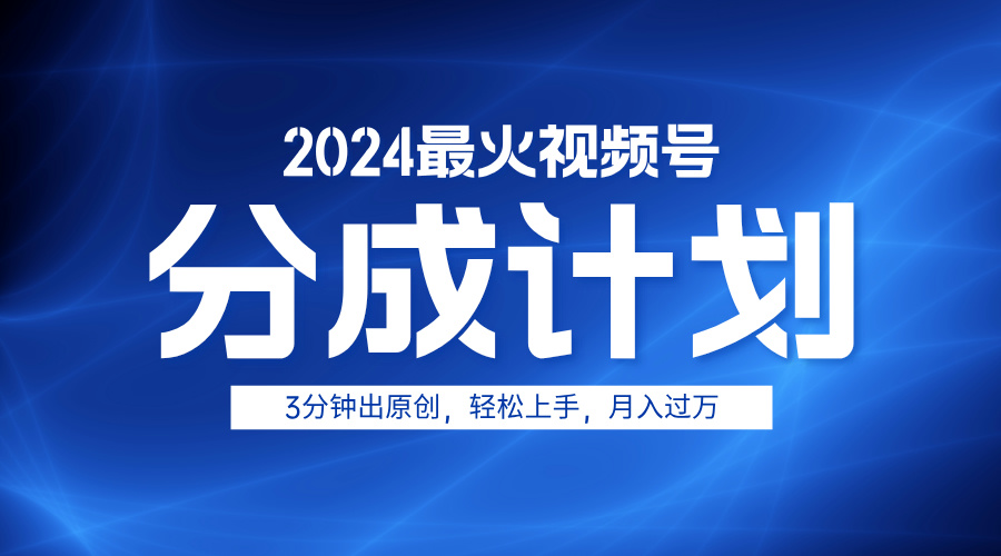 2024最火视频号分成计划3分钟出原创，轻松上手，月入过万-蓝图副业