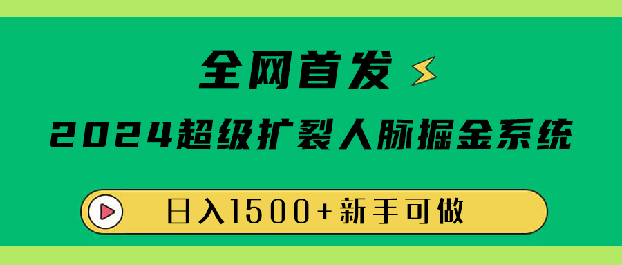 全网首发：2024超级扩列，人脉掘金系统，日入1500+-蓝图副业