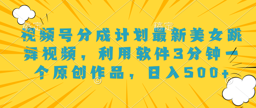 视频号分成计划最新美女跳舞视频，利用软件3分钟一个原创作品，日入500+-蓝图副业
