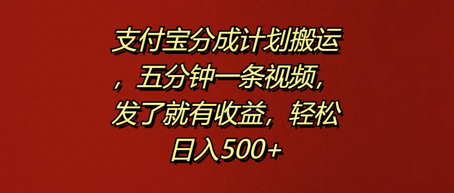 支付宝分成计划搬运，五分钟一条视频，发了就有收益，轻松日入500+-蓝图副业