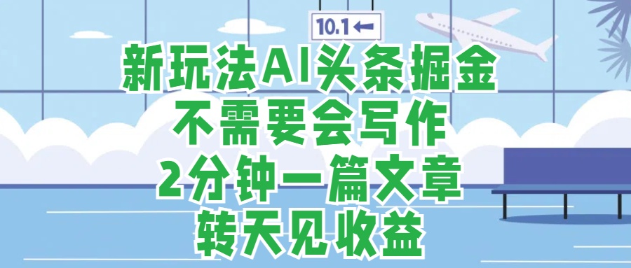 新玩法AI头条掘金，顺应大局总不会错，2分钟一篇原创文章，不需要会写作，AI自动生成，转天见收益，长久可操作，小白直接上手毫无压力-蓝图副业