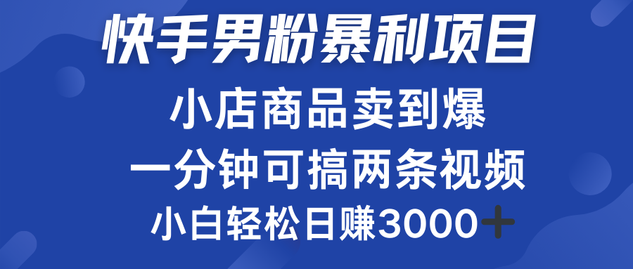 快手男粉必做项目，小店商品简直卖到爆，小白轻松也可日赚3000＋-蓝图副业