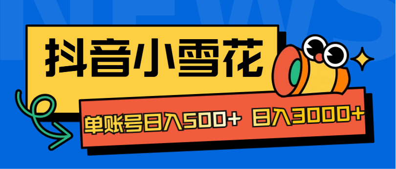 抖音小雪花项目，单账号日入500+ 日入3000+-蓝图副业