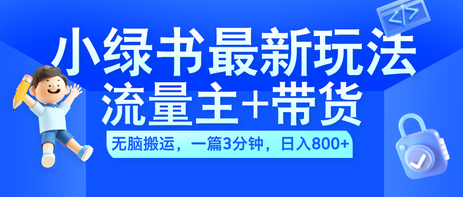 2024小绿书流量主+带货最新玩法，AI无脑搬运，一篇图文3分钟，日入800+-蓝图副业