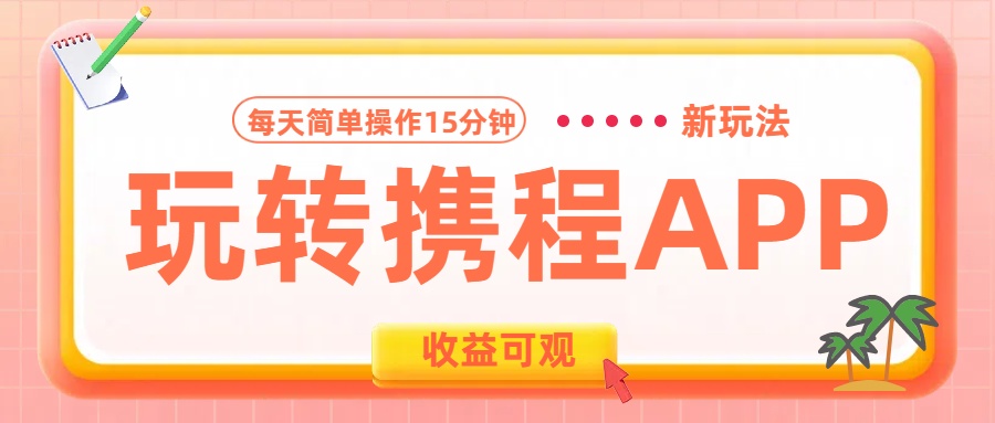 玩转携程APP新玩法，每天简单操作15分钟，收益可观!-蓝图副业