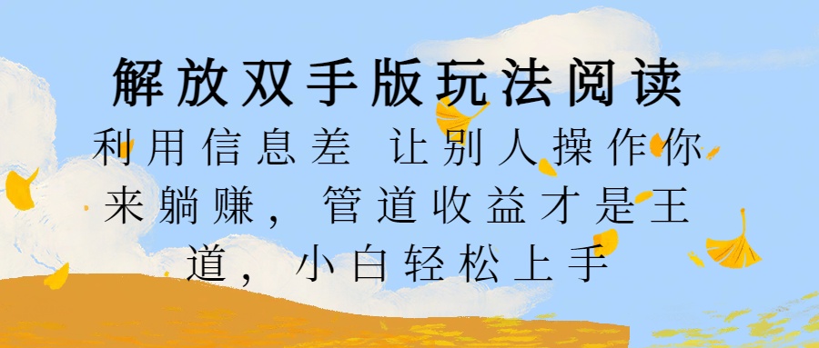 解放双手版玩法阅读，利用信息差让别人操作你来躺赚，管道收益才是王道，小白轻松上手-蓝图副业