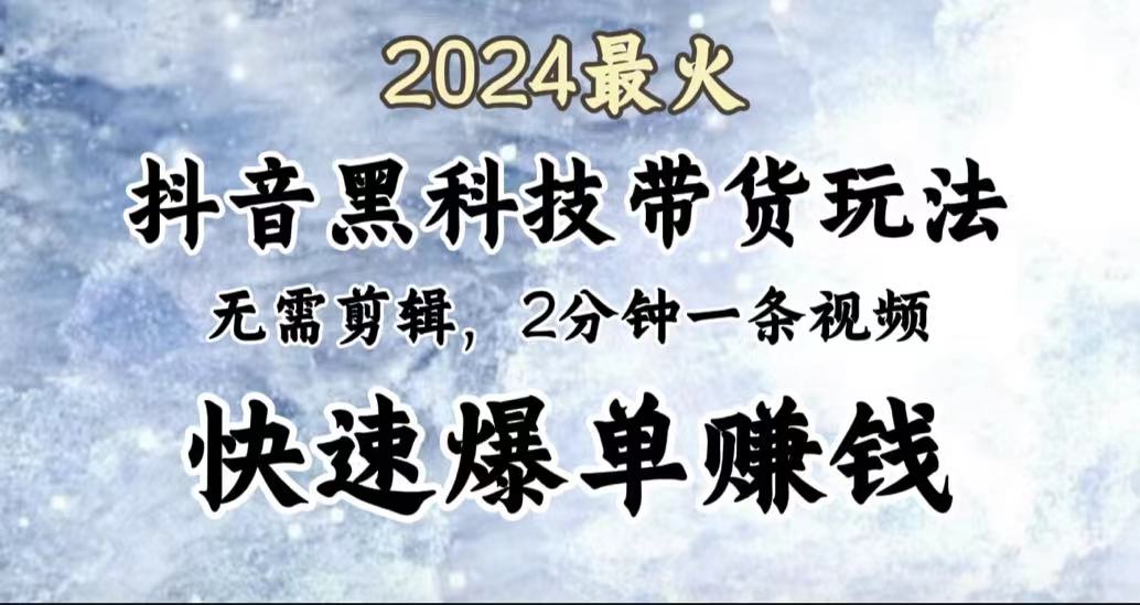 2024最火，抖音黑科技带货玩法，无需剪辑基础，2分钟一条作品，快速爆单-蓝图副业