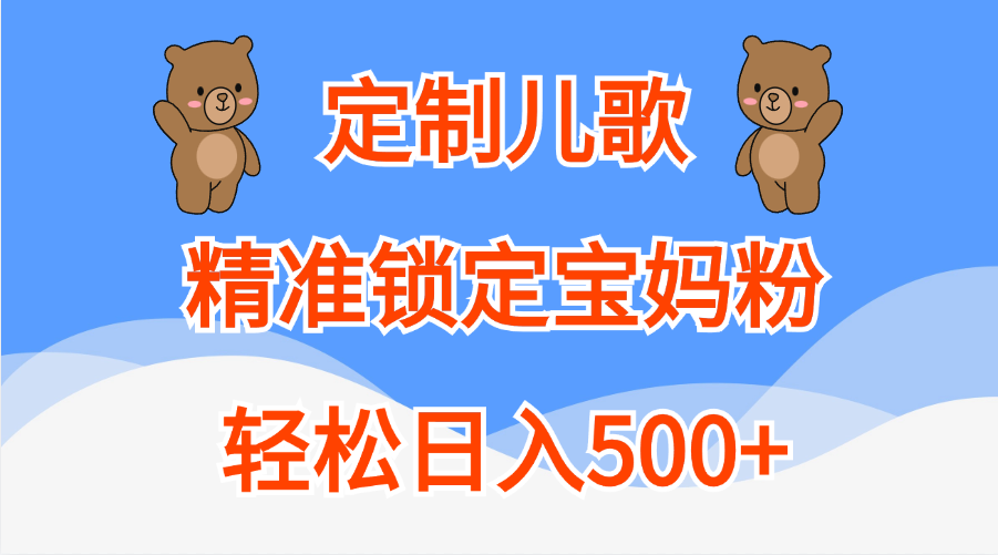 定制儿歌精准锁定宝妈粉，轻松日入500+-蓝图副业