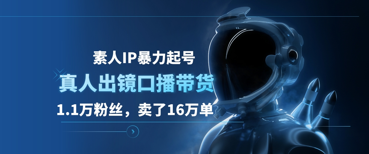 素人IP暴力起号，真人出镜口播带货，1.1万粉丝，卖了16万单-蓝图副业