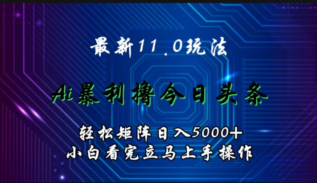 最新11.0玩法 AI辅助撸今日头条轻松实现矩阵日入5000+小白看完即可上手矩阵操作-蓝图副业
