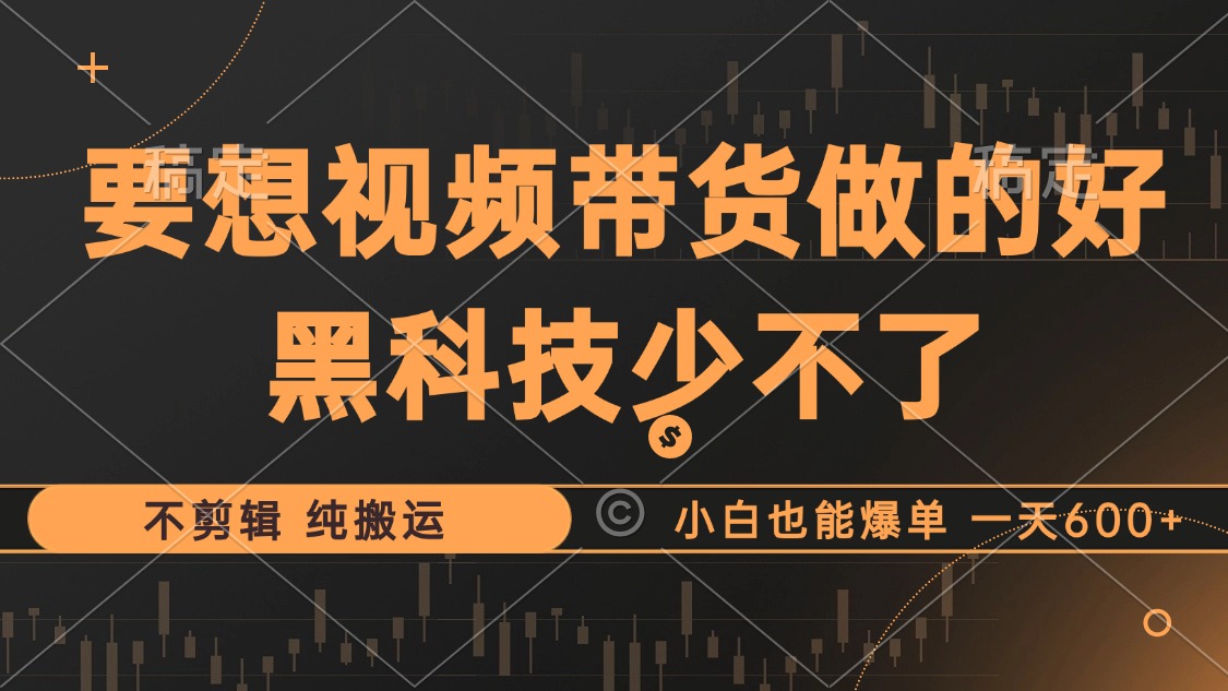 抖音视频带货最暴力玩法，利用黑科技纯搬运，一刀不剪，小白也能爆单，一天600+-蓝图副业