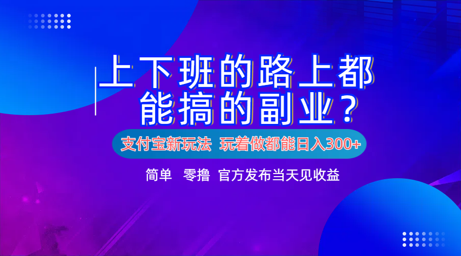 支付宝新项目！上下班的路上都能搞米的副业！简单日入300+-蓝图副业
