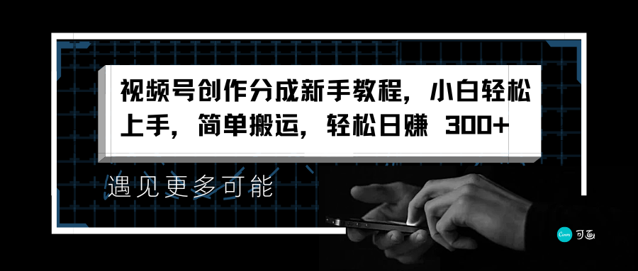 视频号创作分成新手教程，小白轻松上手，简单搬运，轻松日赚 300+-蓝图副业