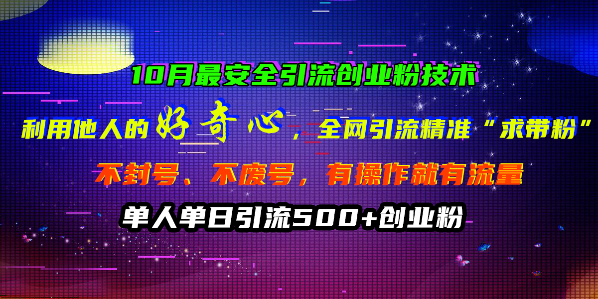 10月最安全引流创业粉技术，利用他人的好奇心，全网引流精准“求带粉”，不封号、不废号，有操作就有流量，单人单日引流500+创业粉-蓝图副业