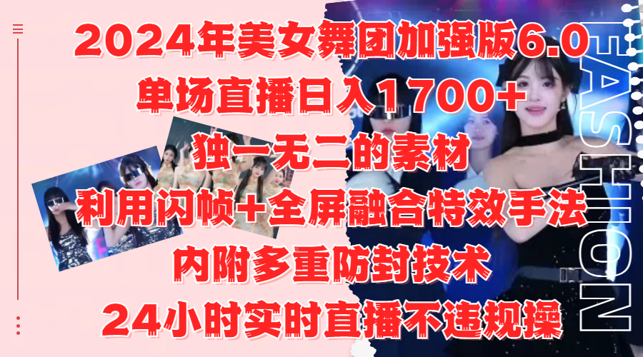 2024年美女舞团加强版6.0，单场直播日入1700+，独一无二的素材，利用闪帧+全屏融合特效手法，内附多重防封技术-蓝图副业