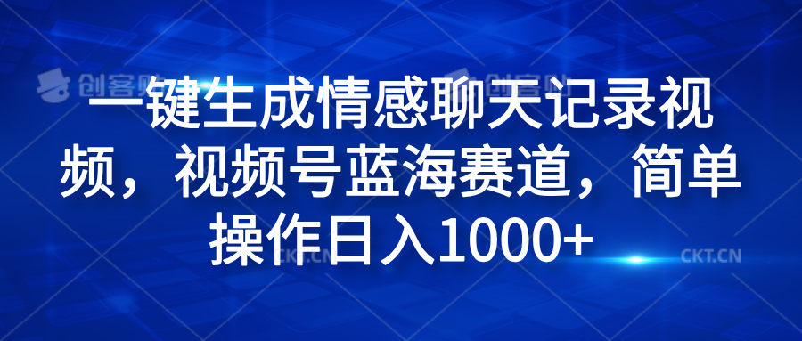 一键生成情感聊天记录视频，视频号蓝海赛道，简单操作日入1000+-蓝图副业