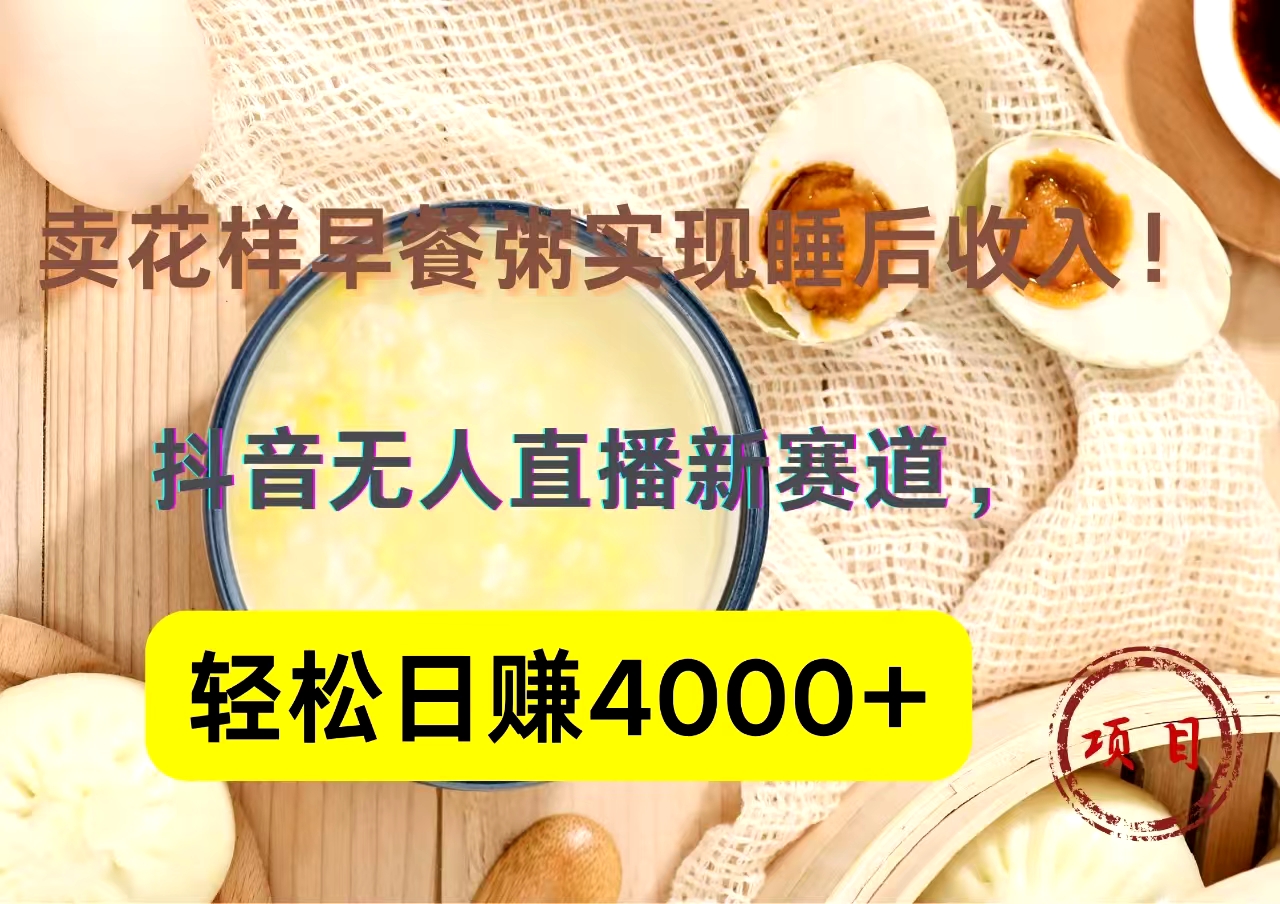 抖音卖花样早餐粥直播新赛道，轻松日赚4000+实现睡后收入！-蓝图副业