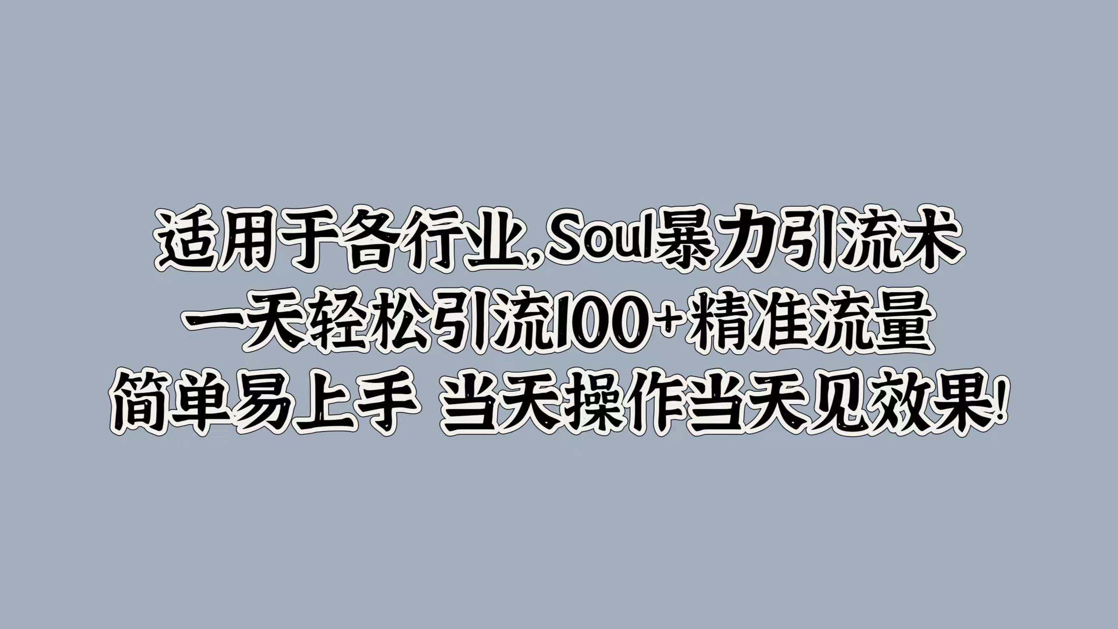 适用于各行业，Soul暴力引流术，一天轻松引流100+精准流量，简单易上手 当天操作当天见效果!-蓝图副业