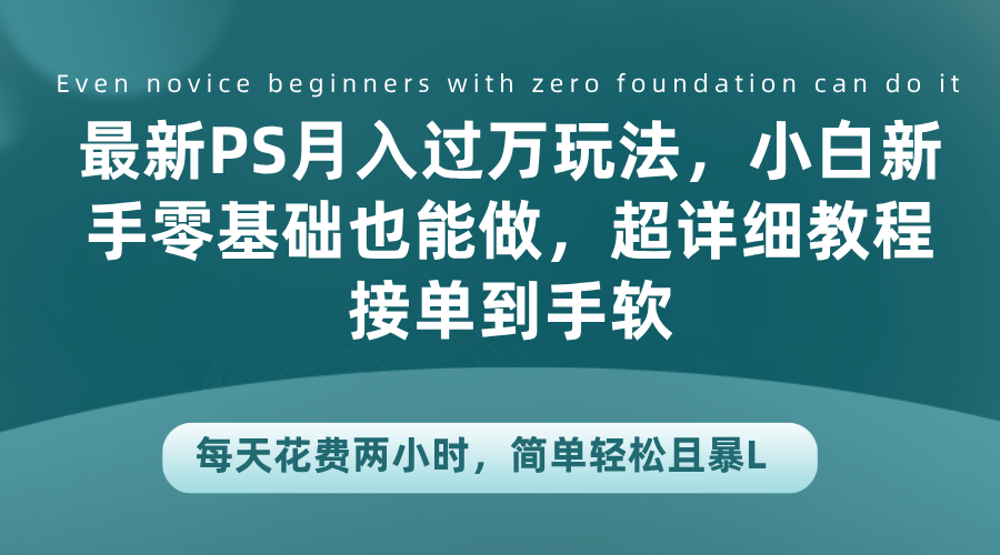 最新PS月入过万玩法，小白新手零基础也能做，超详细教程接单到手软，每天花费两小时，简单轻松且暴L-蓝图副业