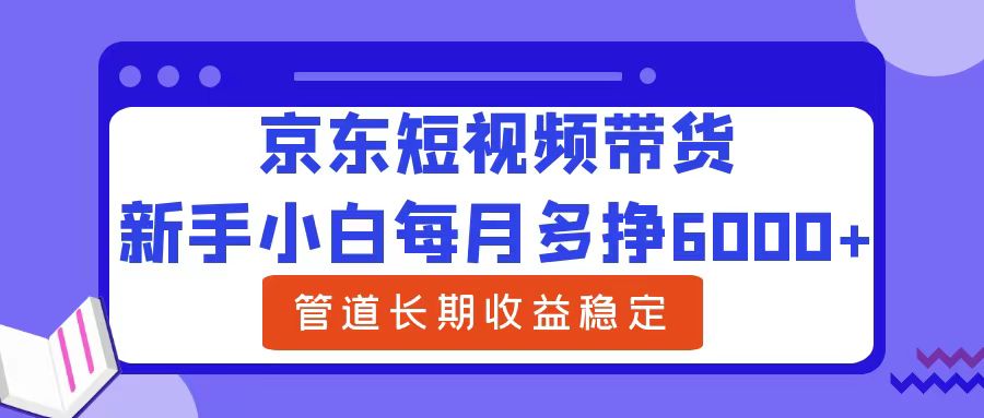 新手小白每月多挣6000+京东短视频带货，可管道长期稳定收益-蓝图副业
